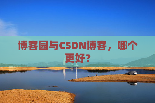 博客园与CSDN博客，哪个更好？
