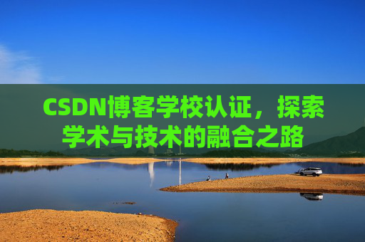 CSDN博客学校认证，探索学术与技术的融合之路
