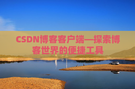 CSDN博客客户端—探索博客世界的便捷工具